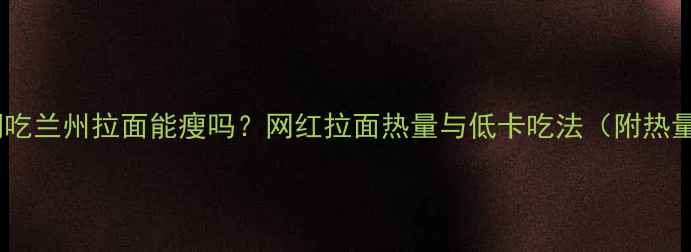 图片 减肥期吃兰州拉面能瘦吗？网红拉面热量与低卡吃法（附热量表）1