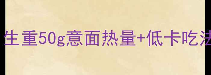 图片 减肥期吃多少意面合适？生重50g意面热量+低卡吃法全｜科学减脂必看指南2