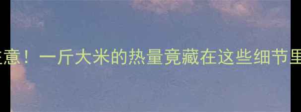 图片 减肥期吃大米要注意！一斤大米的热量竟藏在这些细节里（附减脂食谱）1