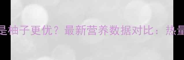 图片 减肥期吃梨还是柚子更优？最新营养数据对比：热量脂肪饱腹感全