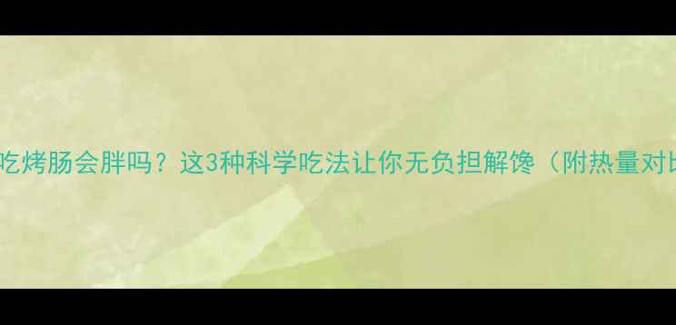 图片 减肥期吃烤肠会胖吗？这3种科学吃法让你无负担解馋（附热量对比表）1