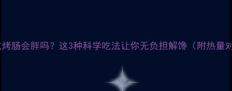 图片 减肥期吃烤肠会胖吗？这3种科学吃法让你无负担解馋（附热量对比表）2