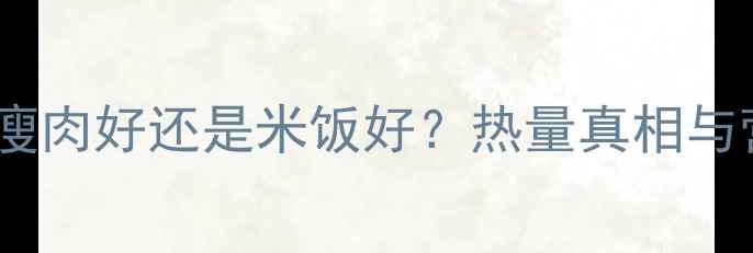 图片 减肥期吃瘦肉好还是米饭好？热量真相与营养对比2