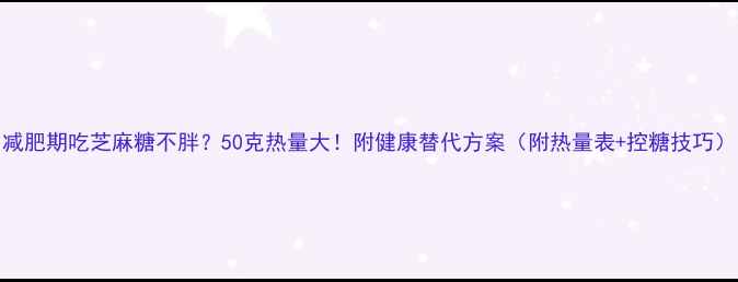图片 减肥期吃芝麻糖不胖？50克热量大！附健康替代方案（附热量表+控糖技巧）