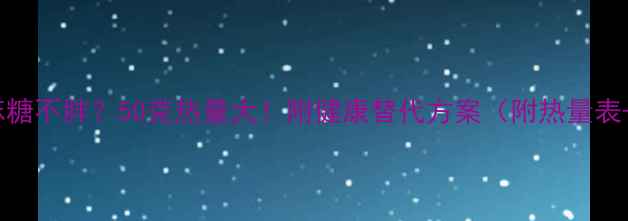 图片 减肥期吃芝麻糖不胖？50克热量大！附健康替代方案（附热量表+控糖技巧）2