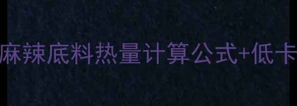 图片 减肥期吃麻辣底料别踩雷！麻辣底料热量计算公式+低卡替代方案，这样吃不怕胖！