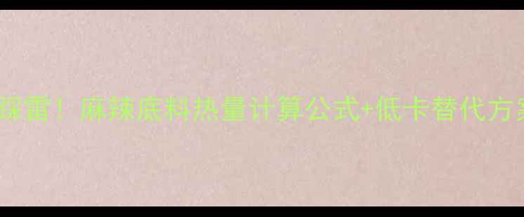 图片 减肥期吃麻辣底料别踩雷！麻辣底料热量计算公式+低卡替代方案，这样吃不怕胖！2