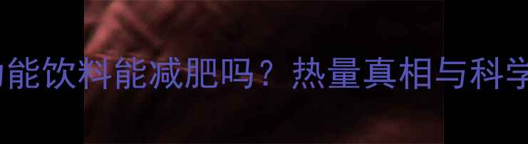 图片 减肥期喝功能饮料能减肥吗？热量真相与科学替代方案1