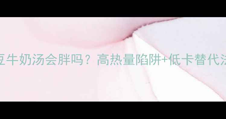 图片 减肥期喝土豆牛奶汤会胖吗？高热量陷阱+低卡替代法，附食谱！