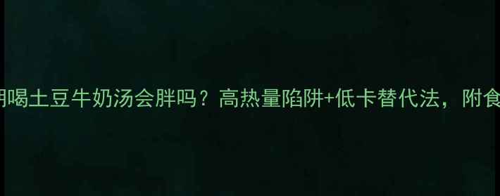 图片 减肥期喝土豆牛奶汤会胖吗？高热量陷阱+低卡替代法，附食谱！1