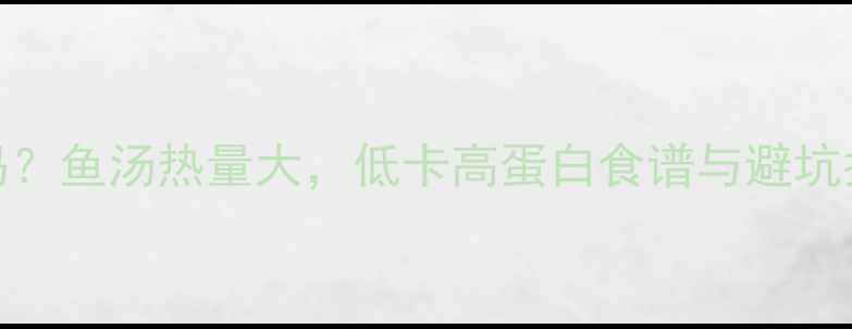 图片 减肥期喝鱼汤能减肥吗？鱼汤热量大，低卡高蛋白食谱与避坑指南（附营养师建议）
