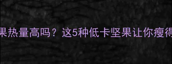 图片 减肥期坚果热量高吗？这5种低卡坚果让你瘦得又健康！