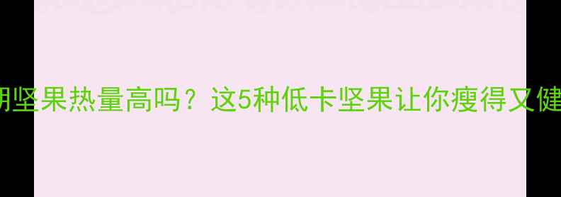 图片 减肥期坚果热量高吗？这5种低卡坚果让你瘦得又健康！1