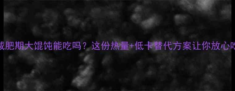图片 减肥期大馄饨能吃吗？这份热量+低卡替代方案让你放心吃