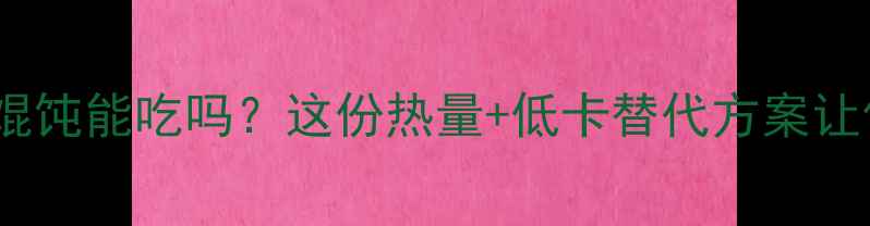 图片 减肥期大馄饨能吃吗？这份热量+低卡替代方案让你放心吃1