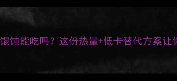 图片 减肥期大馄饨能吃吗？这份热量+低卡替代方案让你放心吃2