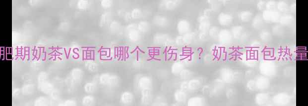 图片 减肥期奶茶VS面包哪个更伤身？奶茶面包热量大