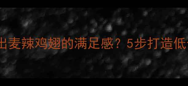 图片 减肥期如何吃出麦辣鸡翅的满足感？5步打造低卡版解馋攻略1