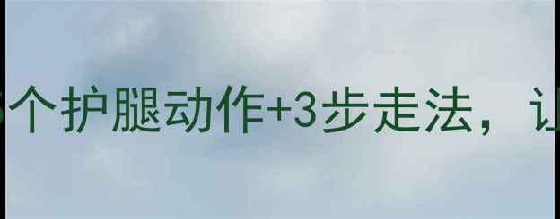图片 减肥期左脚疼痛？这5个护腿动作+3步走法，让你安全燃脂不受伤！