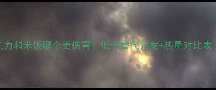 图片 减肥期巧克力和米饭哪个更伤胃？低卡替代方案+热量对比表（附食谱）
