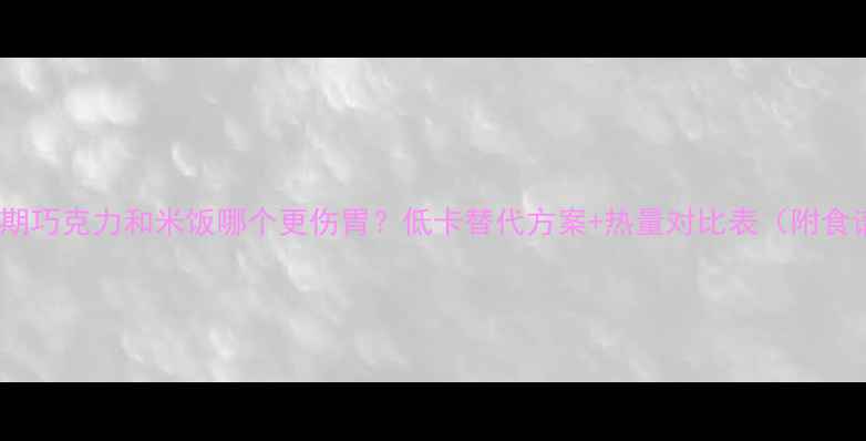 图片 减肥期巧克力和米饭哪个更伤胃？低卡替代方案+热量对比表（附食谱）1