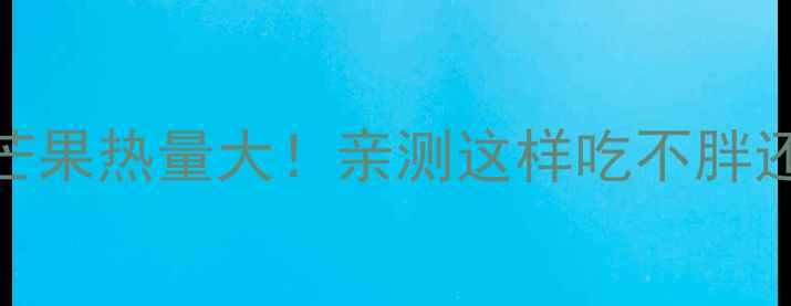 图片 减肥期干芒果热量大！亲测这样吃不胖还瘦5斤🍈2