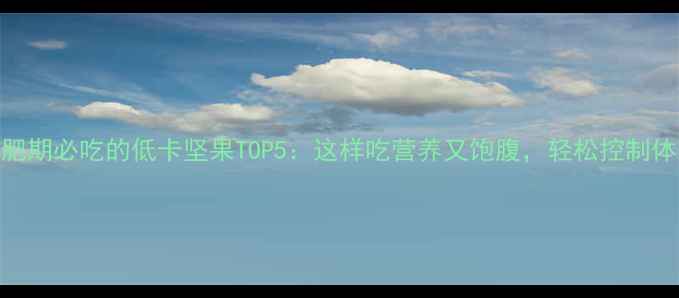 图片 减肥期必吃的低卡坚果TOP5：这样吃营养又饱腹，轻松控制体重