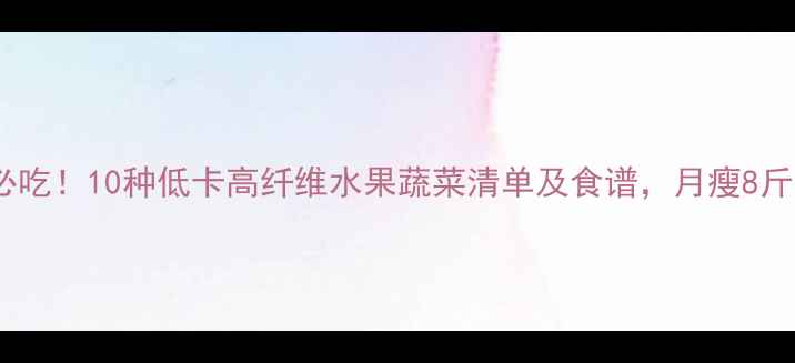 图片 减肥期必吃！10种低卡高纤维水果蔬菜清单及食谱，月瘦8斤不反弹1