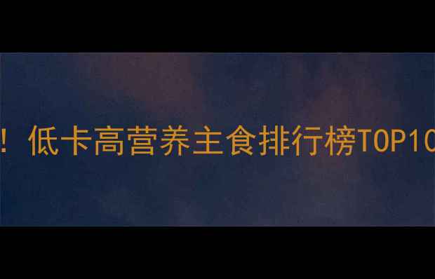 图片 减肥期必吃！低卡高营养主食排行榜TOP10（附食谱）