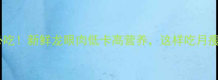 图片 减肥期必吃！新鲜龙眼肉低卡高营养，这样吃月瘦10斤？1