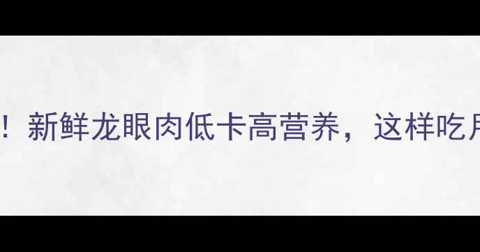 图片 减肥期必吃！新鲜龙眼肉低卡高营养，这样吃月瘦10斤？2