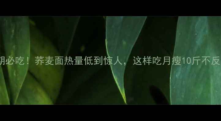图片 减肥期必吃！荞麦面热量低到惊人，这样吃月瘦10斤不反弹？1
