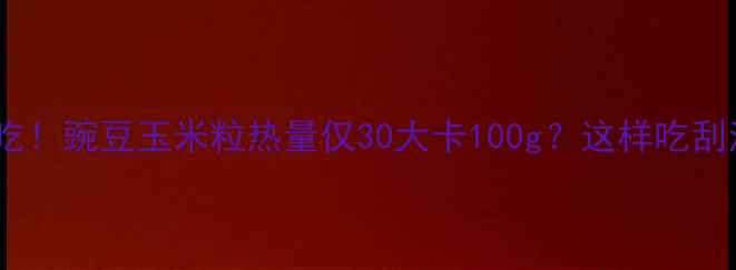 图片 减肥期必吃！豌豆玉米粒热量仅30大卡100g？这样吃刮油又饱腹1