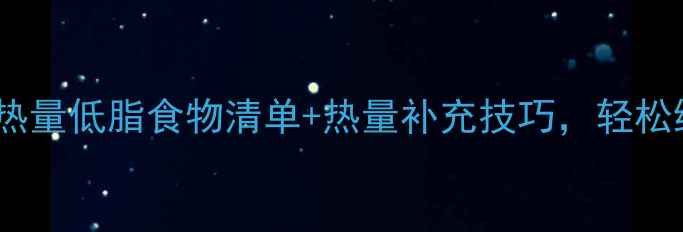 图片 减肥期必吃！高热量低脂食物清单+热量补充技巧，轻松维持代谢不反弹1