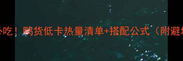 图片 减肥期必吃！鸭货低卡热量清单+搭配公式（附避坑指南）