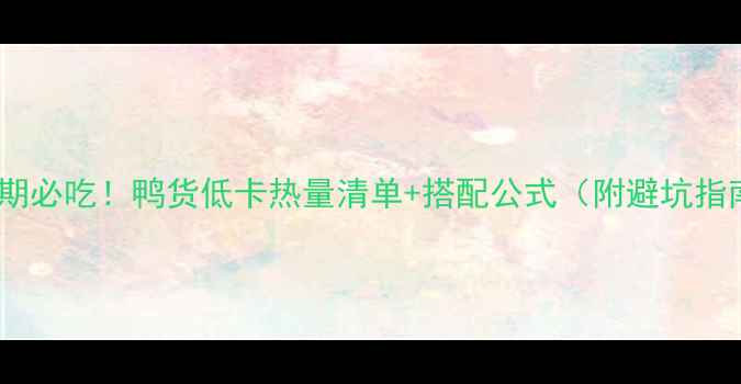 图片 减肥期必吃！鸭货低卡热量清单+搭配公式（附避坑指南）1