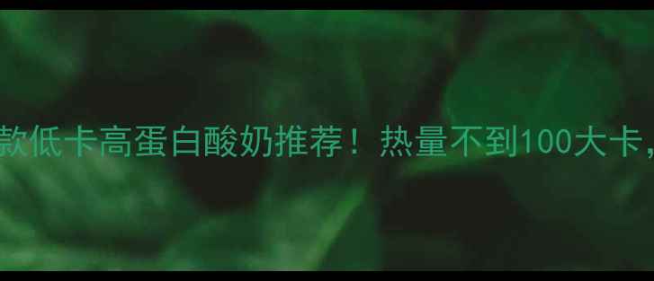 图片 减肥期必喝的10款低卡高蛋白酸奶推荐！热量不到100大卡，喝出好身材🔥2