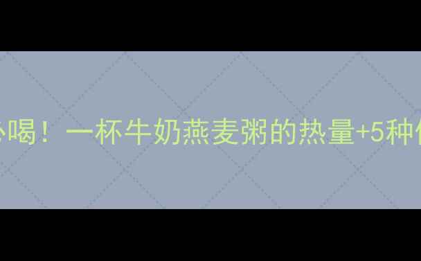 图片 减肥期必喝！一杯牛奶燕麦粥的热量+5种低卡吃法