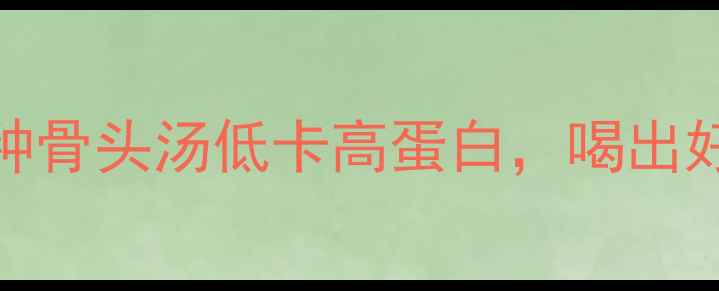 图片 减肥期必喝！这5种骨头汤低卡高蛋白，喝出好身材的养生秘诀2