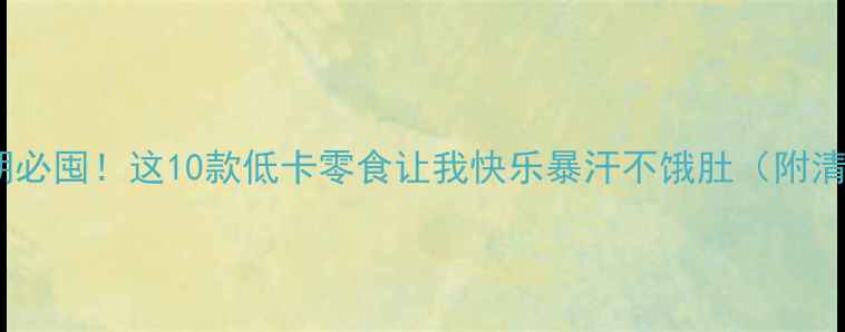 图片 减肥期必囤！这10款低卡零食让我快乐暴汗不饿肚（附清单）2