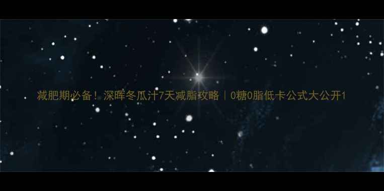 图片 减肥期必备！深晖冬瓜汁7天减脂攻略｜0糖0脂低卡公式大公开1