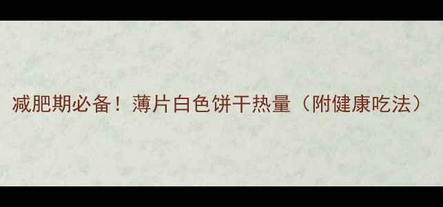 图片 减肥期必备！薄片白色饼干热量（附健康吃法）
