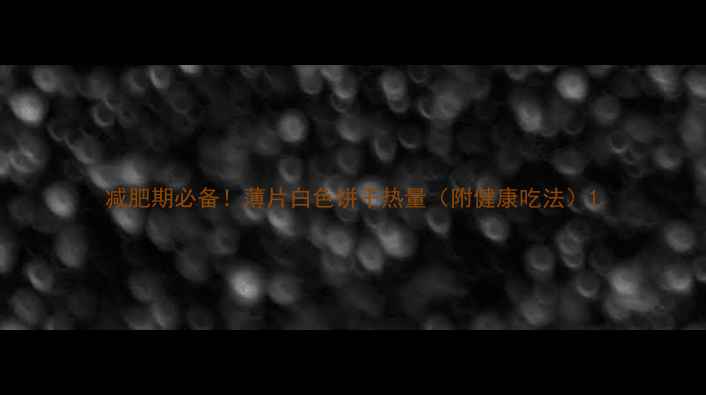 图片 减肥期必备！薄片白色饼干热量（附健康吃法）1