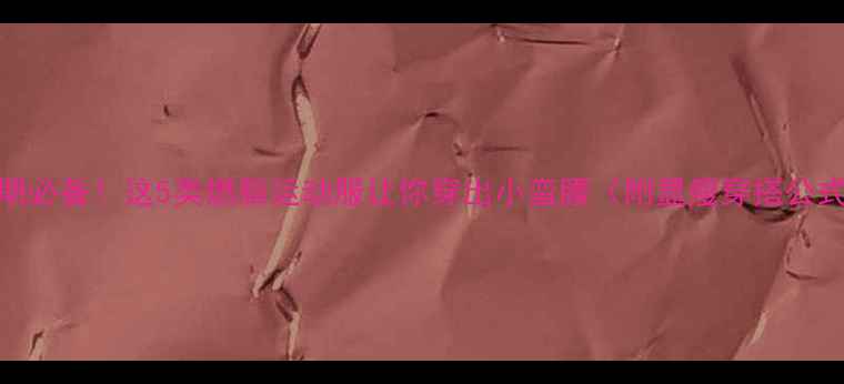 图片 减肥期必备！这5类燃脂运动服让你穿出小蛮腰（附显瘦穿搭公式）🔥