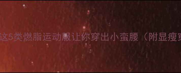 图片 减肥期必备！这5类燃脂运动服让你穿出小蛮腰（附显瘦穿搭公式）🔥2