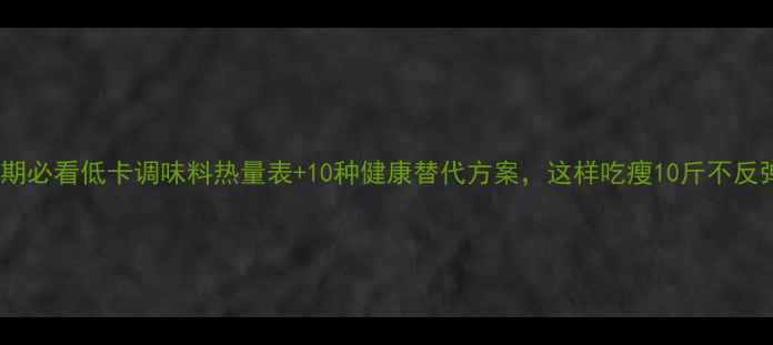 图片 减肥期必看低卡调味料热量表+10种健康替代方案，这样吃瘦10斤不反弹！2