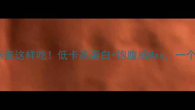 图片 减肥期必看健身燕麦这样吃！低卡高蛋白+饱腹感Max，一个月狂减8斤！🔥🥣