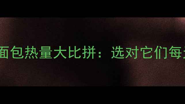 图片 减肥期必看蛋糕vs面包热量大比拼：选对它们每天少摄入300大卡！
