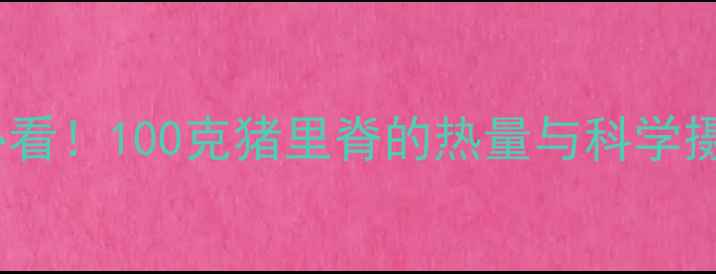 图片 减肥期必看！100克猪里脊的热量与科学摄入指南1