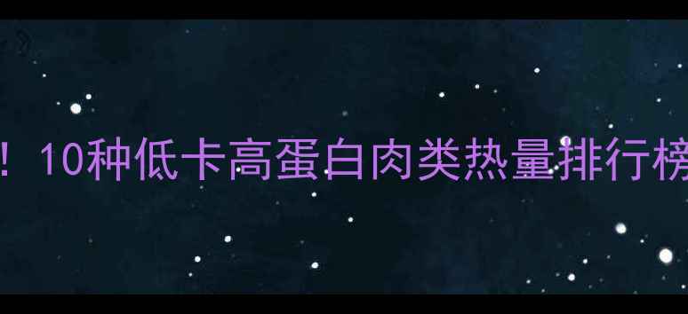 图片 减肥期必看！10种低卡高蛋白肉类热量排行榜及搭配建议